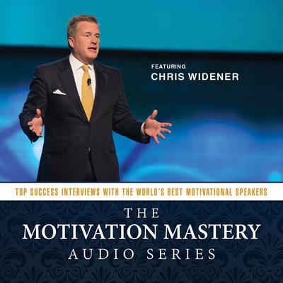 The Motivation Mastery Audio Series: Top Success Interviews with the World’s Best Motivational Speakers Audiobook, by Chris Widener