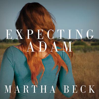 Expecting Adam: A True Story of Birth, Rebirth, and Everyday Magic Audiobook, by Martha Beck