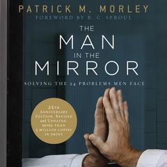 The Man in the Mirror: Solving the 24 Problems Men Face Audiobook, by Patrick M. Morley