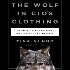 The Wolf in CIO's Clothing: A Machiavellian Strategy for Successful IT Leadership Audiobook, by Tina Nunno