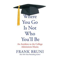 Where You Go Is Not Who You'll Be: An Antidote to the College Admissions Mania Audiobook, by 