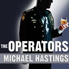 The Operators: The Wild and Terrifying Inside Story of Americas War in Afghanistan Audiobook, by Michael Hastings
