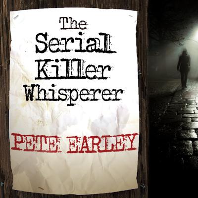 The Serial Killer Whisperer: How One Man's Tragedy Helped Unlock the Deadliest Secrets of the World's Most Terrifying Killers Audiobook, by Pete Earley