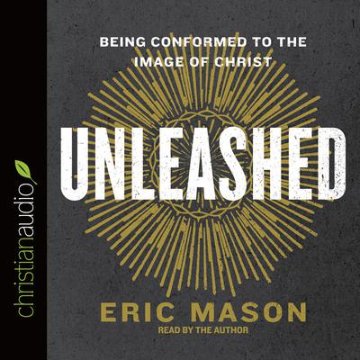 Unleashed: Being Conformed to the Image of Christ Audiobook, by Eric Mason