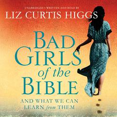 Bad Girls of the Bible: And What We Can Learn from Them Audiobook, by Liz Curtis Higgs
