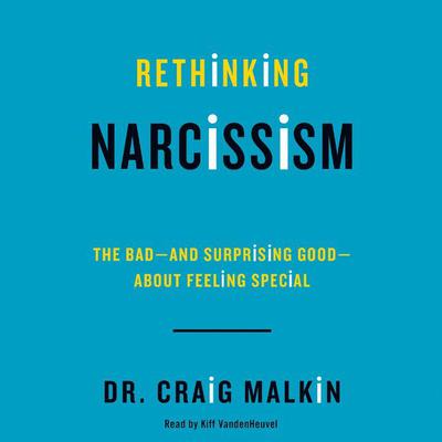 Rethinking Narcissism: The Bad-and Surprising Good-About Feeling Special Audiobook, by Craig Malkin