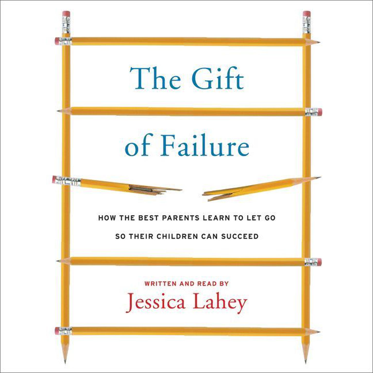 The Gift of Failure: How the Best Parents Learn to Let Go So Their Children Can Succeed Audiobook, by Jessica Lahey