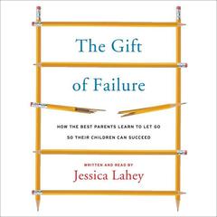 The Gift of Failure: How the Best Parents Learn to Let Go So Their Children Can Succeed Audiobook, by 