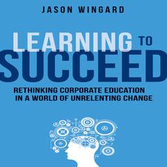 Learning to Succeed: Rethinking Corporate Education in a World of Unrelenting Change Audiobook, by 