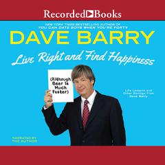 Live Right and Find Happiness (Although Beer is Much Faster): Life Lessons and Other Ravings from Dave Barry Audiobook, by 
