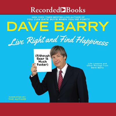 Live Right and Find Happiness (Although Beer is Much Faster): Life Lessons and Other Ravings from Dave Barry Audiobook, by Dave Barry