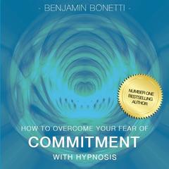 How to Overcome Your Fear of Commitment with Hypnosis Audiobook, by Benjamin  Bonetti