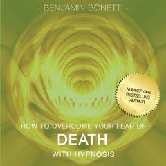 How to Overcome Your Fear of Death with Hypnosis Audiobook, by Benjamin  Bonetti