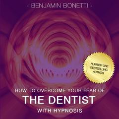 Overcome Your Fear of the Dentist with Hypnosis Audiobook, by Benjamin  Bonetti