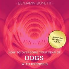 How to Overcome Your Fear of Dogs with Hypnosis Audiobook, by Benjamin  Bonetti