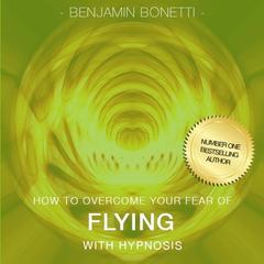 How to Overcome Your Fear of Flying with Hypnosis Audiobook, by Benjamin  Bonetti
