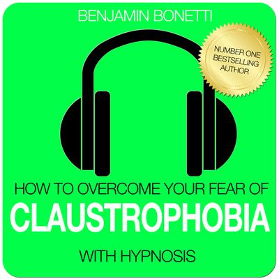 How To Overcome Your Claustrophobia with Hypnosis Audiobook, by Benjamin  Bonetti