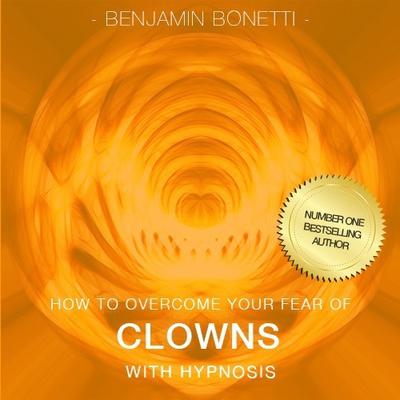How To Overcome Your Fear Of Clowns with Hypnosis Audiobook, by Benjamin  Bonetti