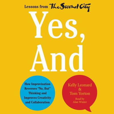 Yes, And: How Improvisation Reverses No, But Thinking and Improves Creativity and Collaboration--Lessons from The Second City Audiobook, by Kelly Leonard