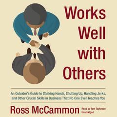 Works Well with Others: An Outsider’s Guide to Shaking Hands, Shutting Up, Handling Jerks, and Other Crucial Skills in Business That No One Ever Teaches You Audiobook, by Ross McCammon
