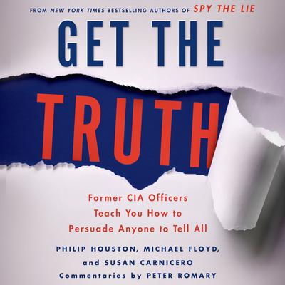 Get the Truth: Former CIA Officers Teach You How to Persuade Anyone to Tell All Audiobook, by Philip Houston