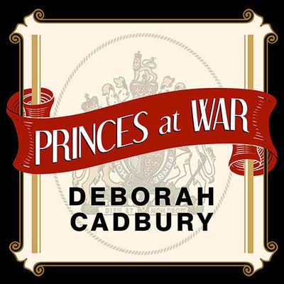 Princes at War: The Bitter Battle Inside Britains Royal Family in the Darkest Days of WWII Audiobook, by Deborah Cadbury