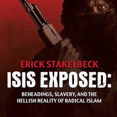 ISIS Exposed: Beheadings, Slavery, and the Hellish Reality of Radical Islam Audiobook, by Erick Stakelbeck