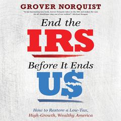 End the IRS Before It Ends Us: How to Restore a Low Tax, High Growth, Wealthy America Audiobook, by 