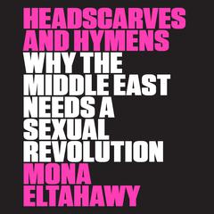 Headscarves and Hymens: Why the Middle East Needs a Sexual Revolution Audiobook, by Mona Eltahawy