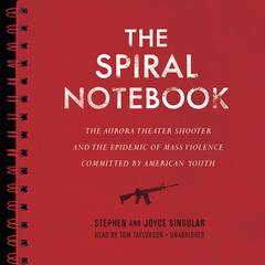 The Spiral Notebook: The Aurora Theater Shooter and the Epidemic of Mass Violence Committed by American Youth Audiobook, by Stephen Singular