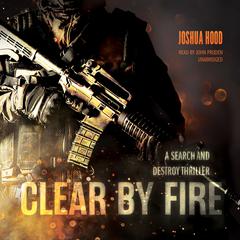 Clear by Fire: A Search and Destroy Thriller Audiobook, by Joshua Hood