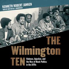 The Wilmington Ten: Violence, Injustice, and the Rise of Black Politics in the 1970s Audiobook, by Kenneth Robert Janken
