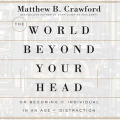 The World Beyond Your Head: On Becoming an Individual in an Age of Distraction Audiobook, by Matthew B. Crawford