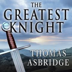 The Greatest Knight: The Remarkable Life of William Marshal, the Power Behind Five English Thrones Audiobook, by Thomas Asbridge