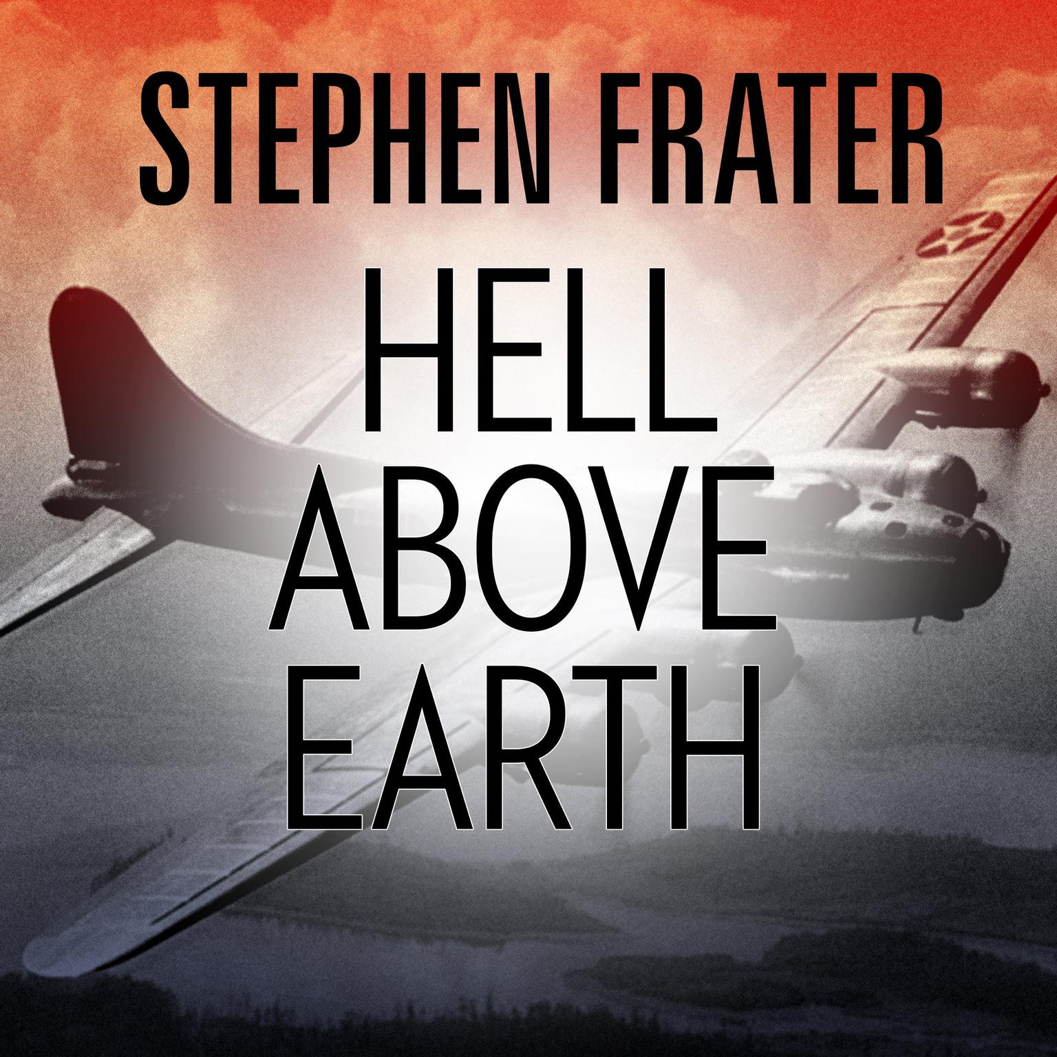 Hell above Earth: The Incredible True Story of an American WWII Bomber Commander and the Copilot Ordered to Kill Him Audiobook, by Stephen Frater