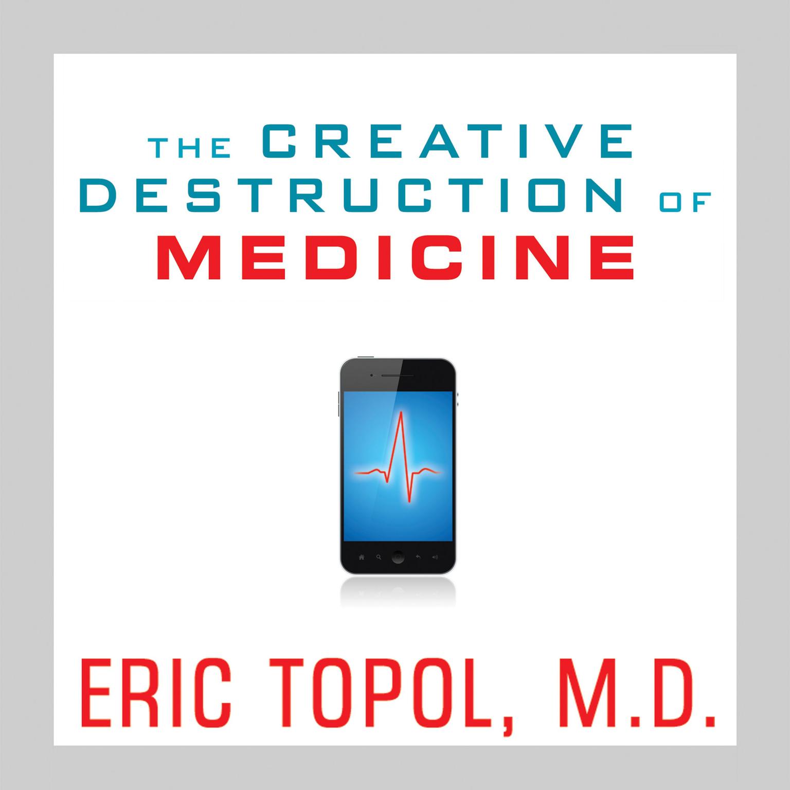 The Creative Destruction of Medicine: How the Digital Revolution Will Create Better Health Care Audiobook, by Eric Topol