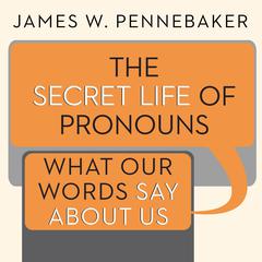 The Secret Life of Pronouns: What Our Words Say About Us Audiobook, by James W. Pennebaker
