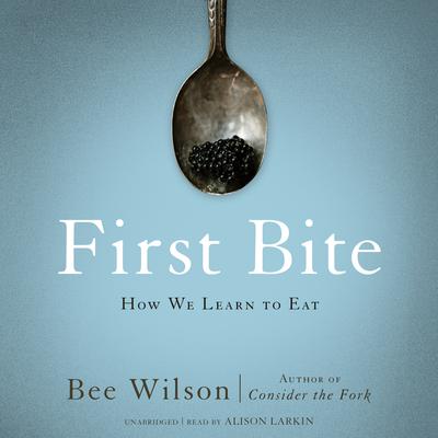 First Bite: How We Learn to Eat Audiobook, by Bee Wilson