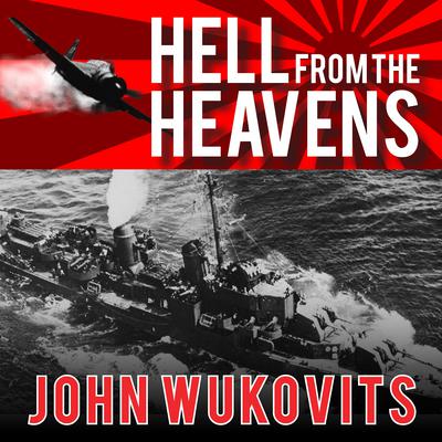 Hell from the Heavens: The Epic Story of the USS Laffey and World War II's Greatest Kamikaze Attack Audiobook, by John Wukovits