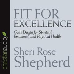 Fit For Excellence: God's Design for Spiritual, Emotional, and Physical Health Audiobook, by Sheri Rose Shepherd