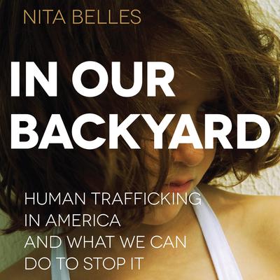 In Our Backyard: Human Trafficking in America and What We Can Do to Stop It Audiobook, by Nita Belles