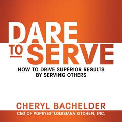 Dare to Serve: How to Drive Superior Results by Serving Others Audiobook, by Cheryl Bachelder
