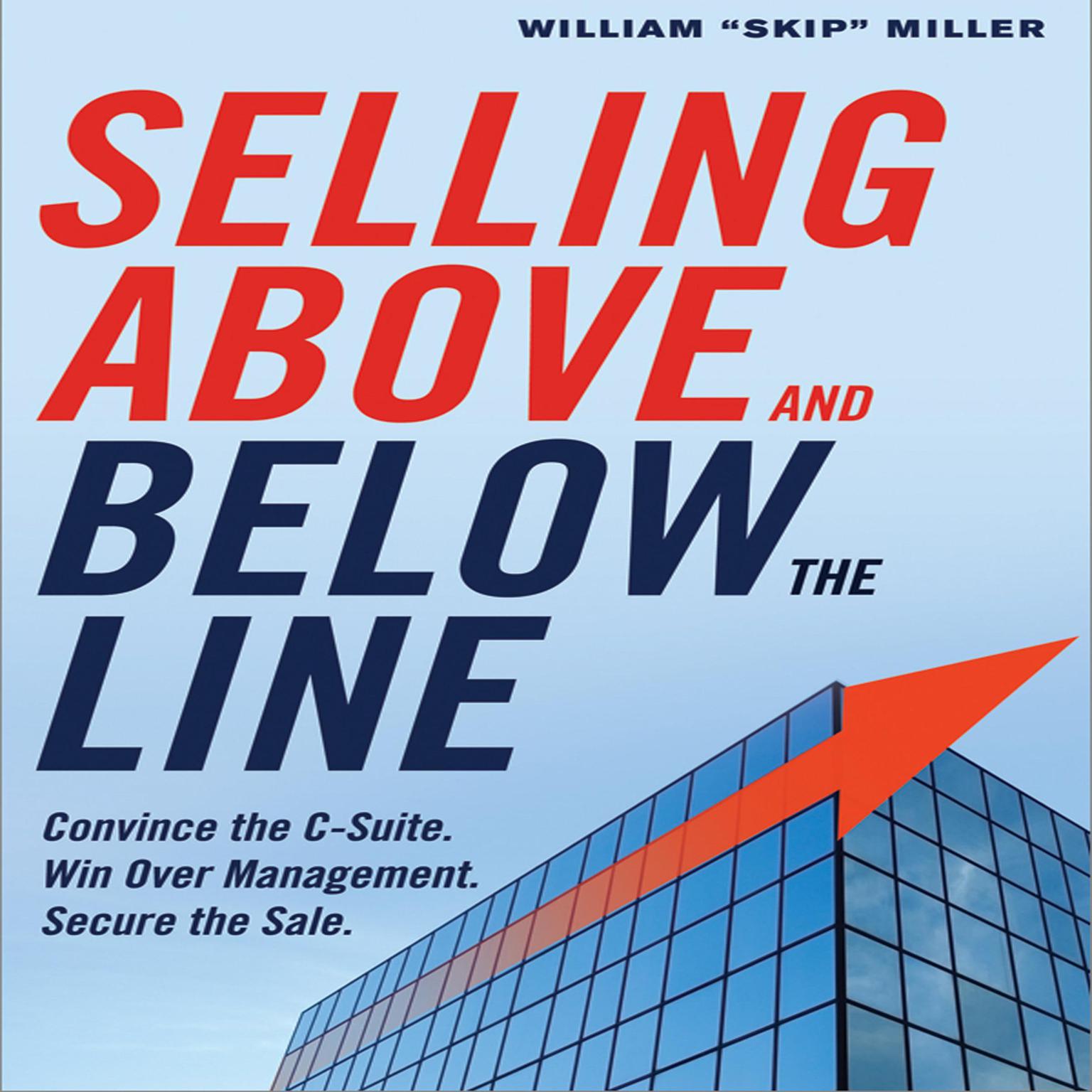 Selling Above and Below the Line: Convince the C-Suite. Win Over Management. Secure the Sale. Audiobook, by William 'Skip' Miller