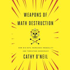 Weapons of Math Destruction: How Big Data Increases Inequality and Threatens Democracy Audiobook, by 