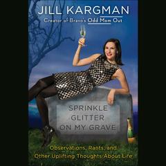 Sprinkle Glitter on My Grave: Observations, Rants, and Other Uplifting Thoughts About Life Audiobook, by Jill Kargman