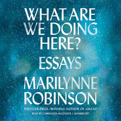 What Are We Doing Here?: Essays Audiobook, by Marilynne Robinson
