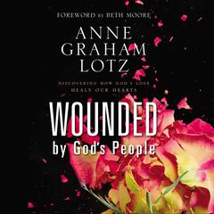 Wounded by Gods People: Discovering How Gods Love Heals Our Hearts Audiobook, by Anne Graham Lotz