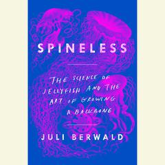 Spineless: The Science of Jellyfish and the Art of Growing a Backbone Audiobook, by Juli Berwald
