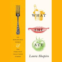 What She Ate: Six Remarkable Women and the Food That Tells Their Stories Audiobook, by 