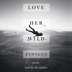 Love Her Wild: Poems Audiobook, by Atticus Poetry